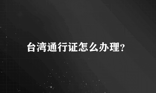 台湾通行证怎么办理？