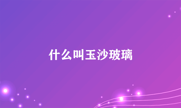 什么叫玉沙玻璃