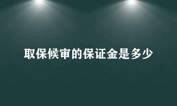 取保候审的保证金是多少