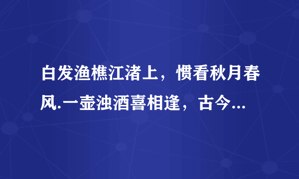 白发渔樵江渚上，惯看秋月春风.一壶浊酒喜相逢，古今多少事，都付笑谈中