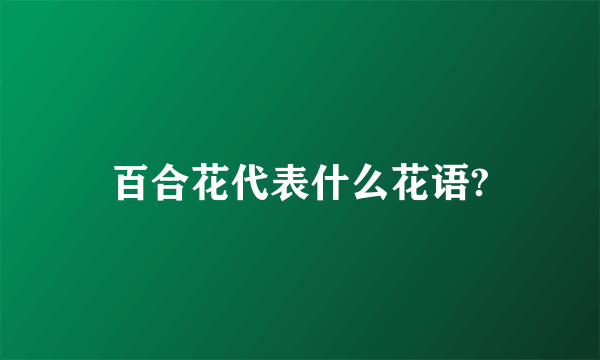 百合花代表什么花语?