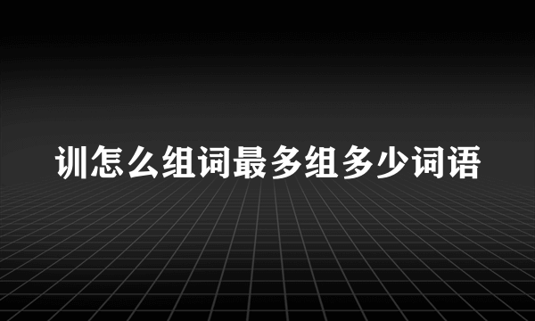 训怎么组词最多组多少词语