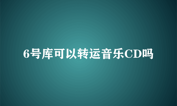 6号库可以转运音乐CD吗