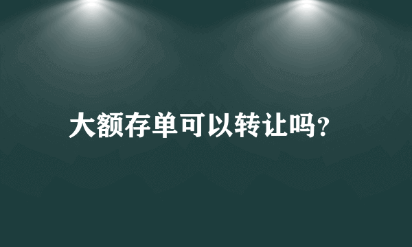 大额存单可以转让吗？