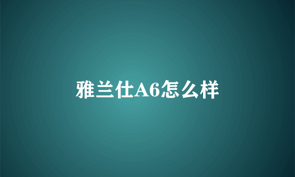 雅兰仕A6怎么样