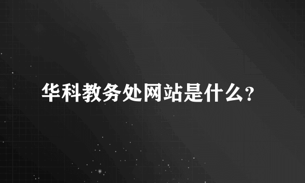 华科教务处网站是什么？