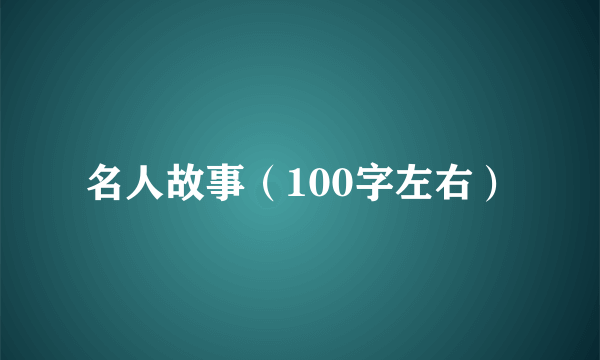 名人故事（100字左右）