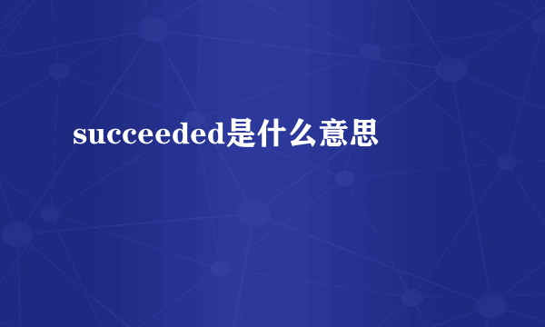 succeeded是什么意思