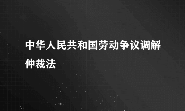 中华人民共和国劳动争议调解仲裁法