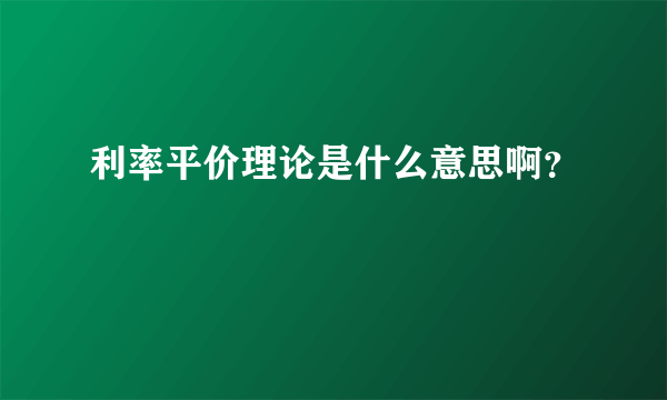 利率平价理论是什么意思啊？