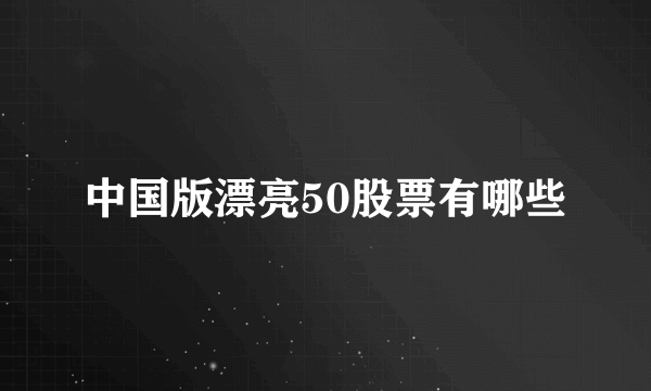 中国版漂亮50股票有哪些