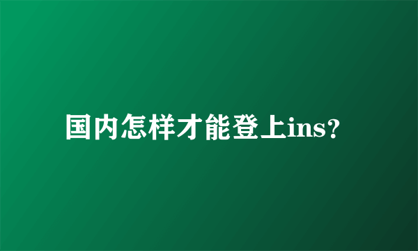 国内怎样才能登上ins？