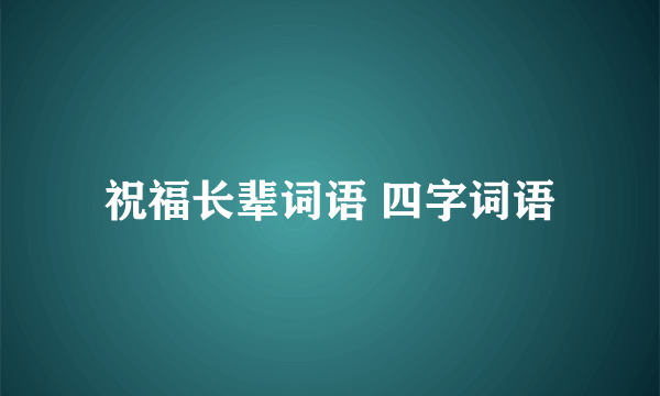 祝福长辈词语 四字词语