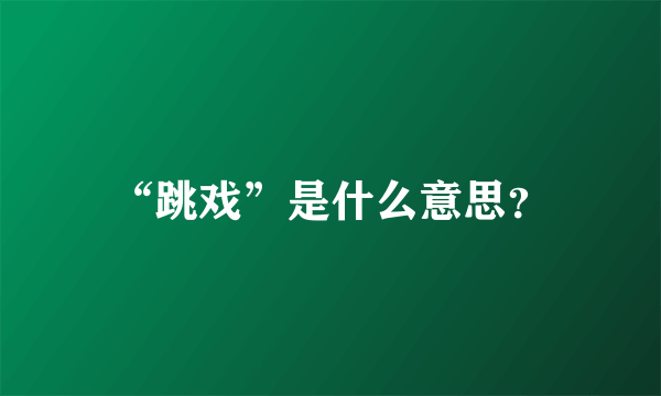 “跳戏”是什么意思？