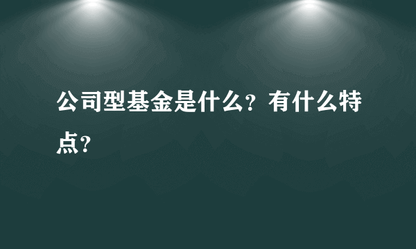 公司型基金是什么？有什么特点？