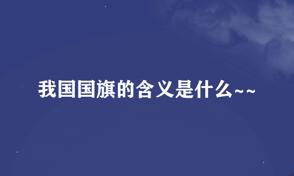 我国国旗的含义是什么~~