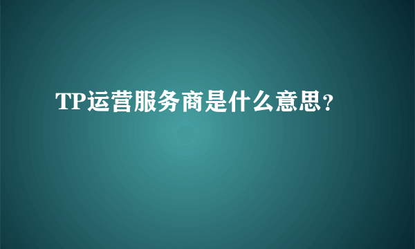 TP运营服务商是什么意思？