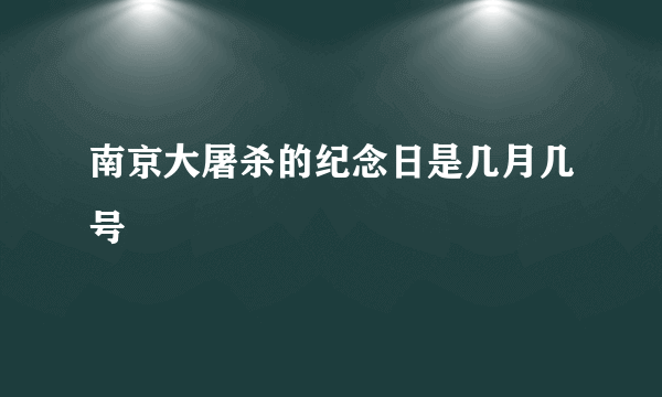 南京大屠杀的纪念日是几月几号