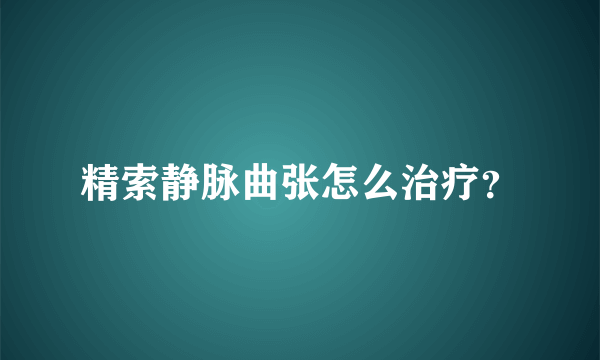 精索静脉曲张怎么治疗？