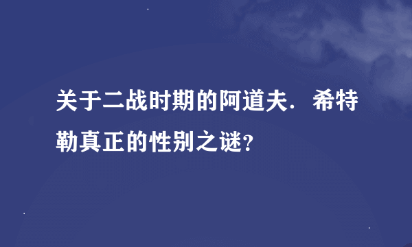 关于二战时期的阿道夫．希特勒真正的性别之谜？