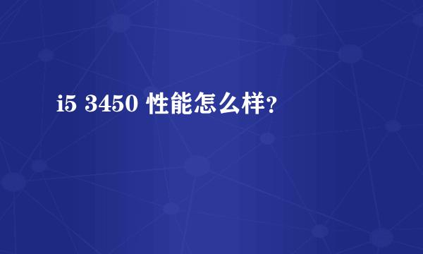 i5 3450 性能怎么样？