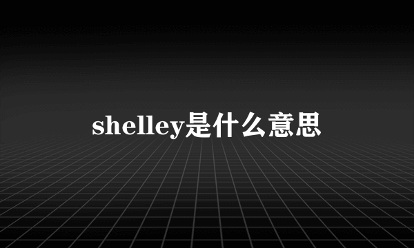 shelley是什么意思