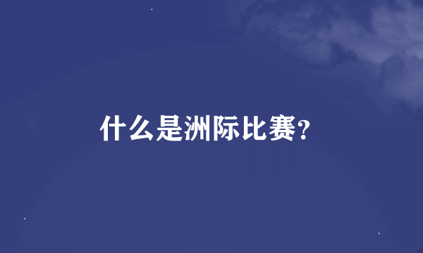 什么是洲际比赛？