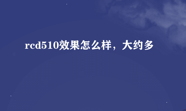 rcd510效果怎么样，大约多