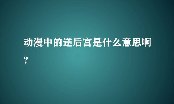 动漫中的逆后宫是什么意思啊？