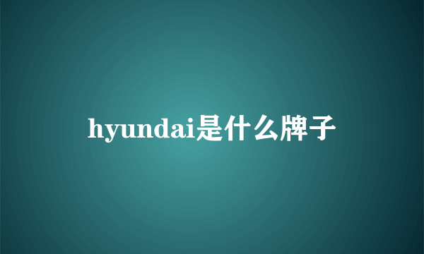 hyundai是什么牌子