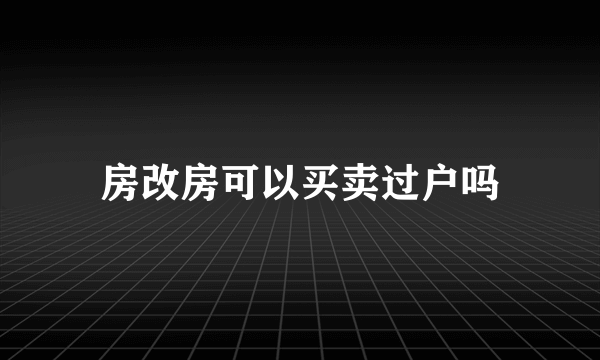 房改房可以买卖过户吗