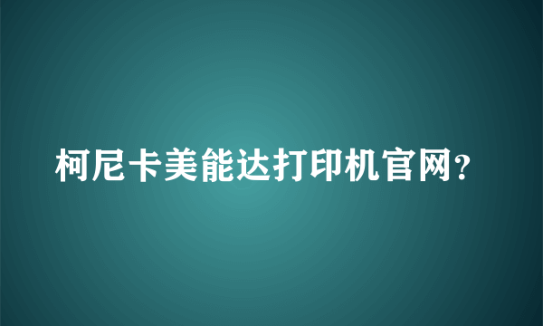 柯尼卡美能达打印机官网？