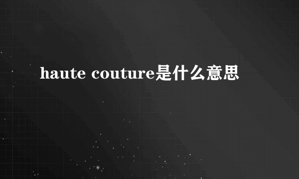 haute couture是什么意思