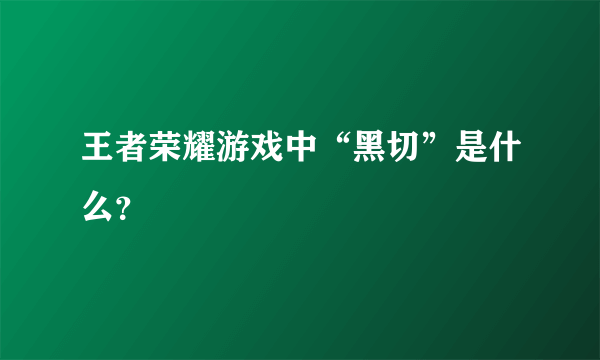 王者荣耀游戏中“黑切”是什么？