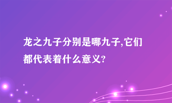 龙之九子分别是哪九子,它们都代表着什么意义?