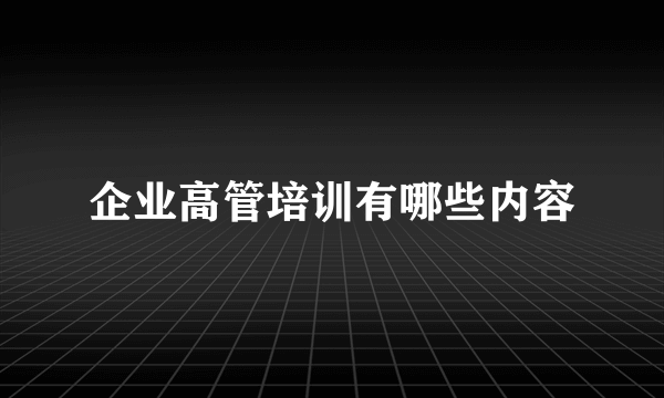 企业高管培训有哪些内容