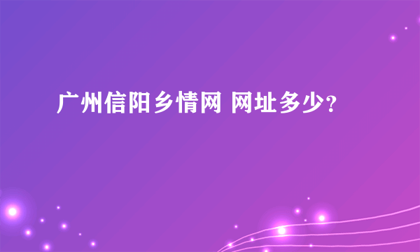 广州信阳乡情网 网址多少？