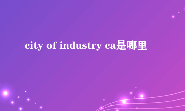 city of industry ca是哪里