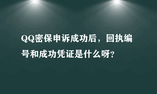 QQ密保申诉成功后，回执编号和成功凭证是什么呀？