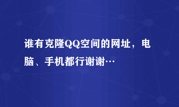 谁有克隆QQ空间的网址，电脑、手机都行谢谢…