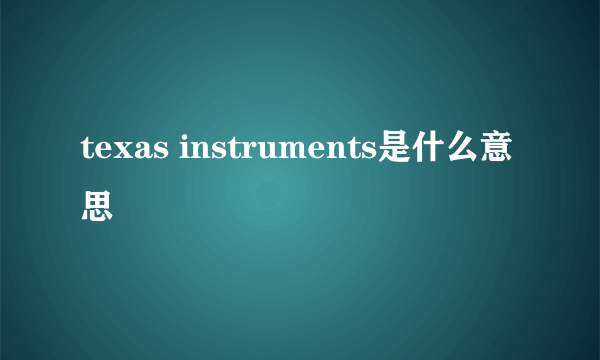 texas instruments是什么意思