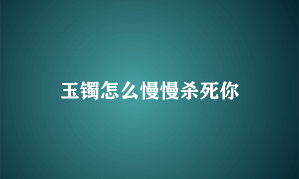 玉镯怎么慢慢杀死你