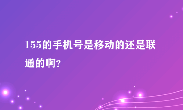 155的手机号是移动的还是联通的啊？