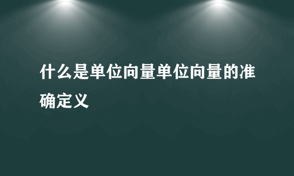 什么是单位向量单位向量的准确定义