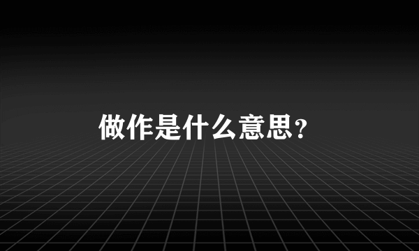 做作是什么意思？