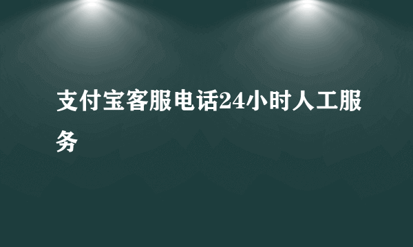 支付宝客服电话24小时人工服务