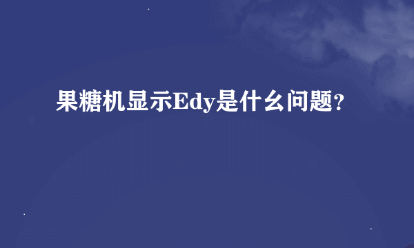 果糖机显示Edy是什幺问题？