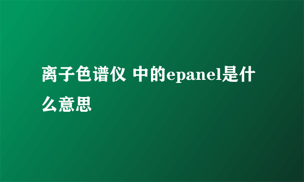 离子色谱仪 中的epanel是什么意思