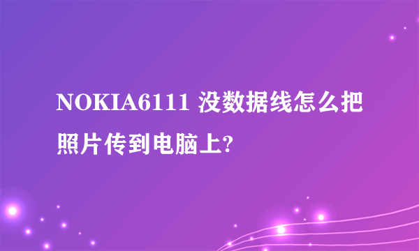 NOKIA6111 没数据线怎么把照片传到电脑上?