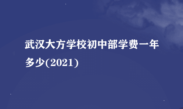 武汉大方学校初中部学费一年多少(2021)